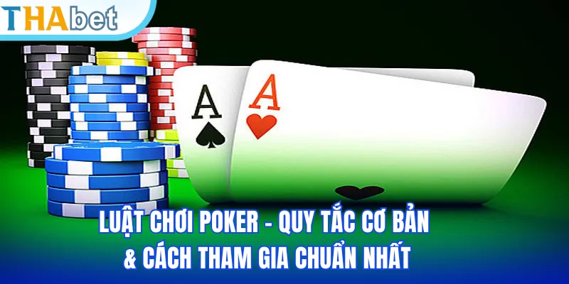 Luật Chơi Poker – Quy Tắc Cơ Bản & Cách Tham Gia Chuẩn Nhất
