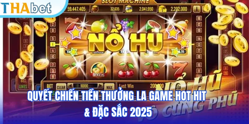 Quyết chiến tiền thưởng la game hot hit & đặc sắc 2025