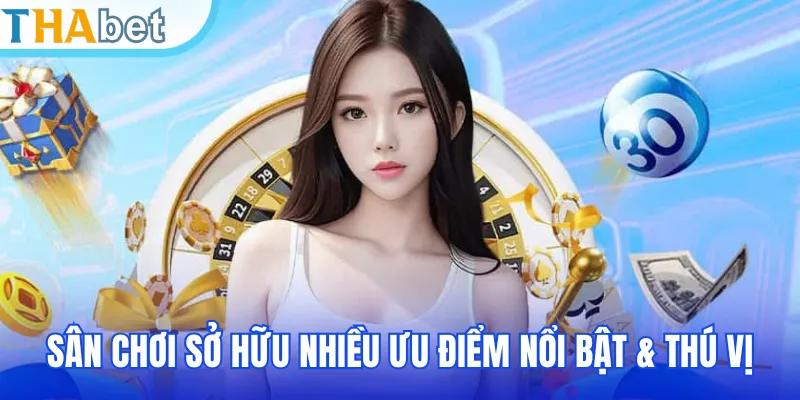 Sân chơi sở hữu nhiều ưu điểm nổi bật & thú vị