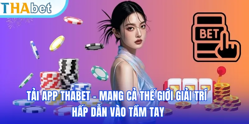 Tải App THABET - Mang Cả Thế Giới Giải Trí Hấp Dẫn Vào Tầm Tay
